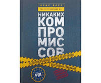 Переговоры без компромиссов. Веди переговоры так, словно от них зависит твоя жизнь Восс К.