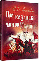 Книга Про козацькі часи на Україні. Автор - Володимир Антонович (Центр навчальної літератури)