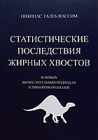 Книга Статичні наслідки жирних хвостів. Про нові обчислювальні підходи до прийняття рішень Нассим