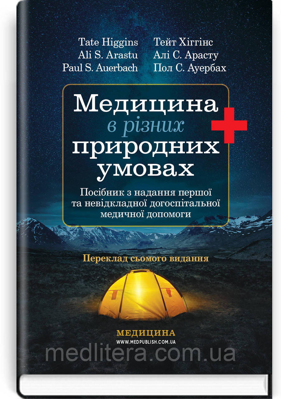 Медицина в різних природних умовах: посібник з надання першої та невідкладної догоспітальної/ Тейт Хіггінс,