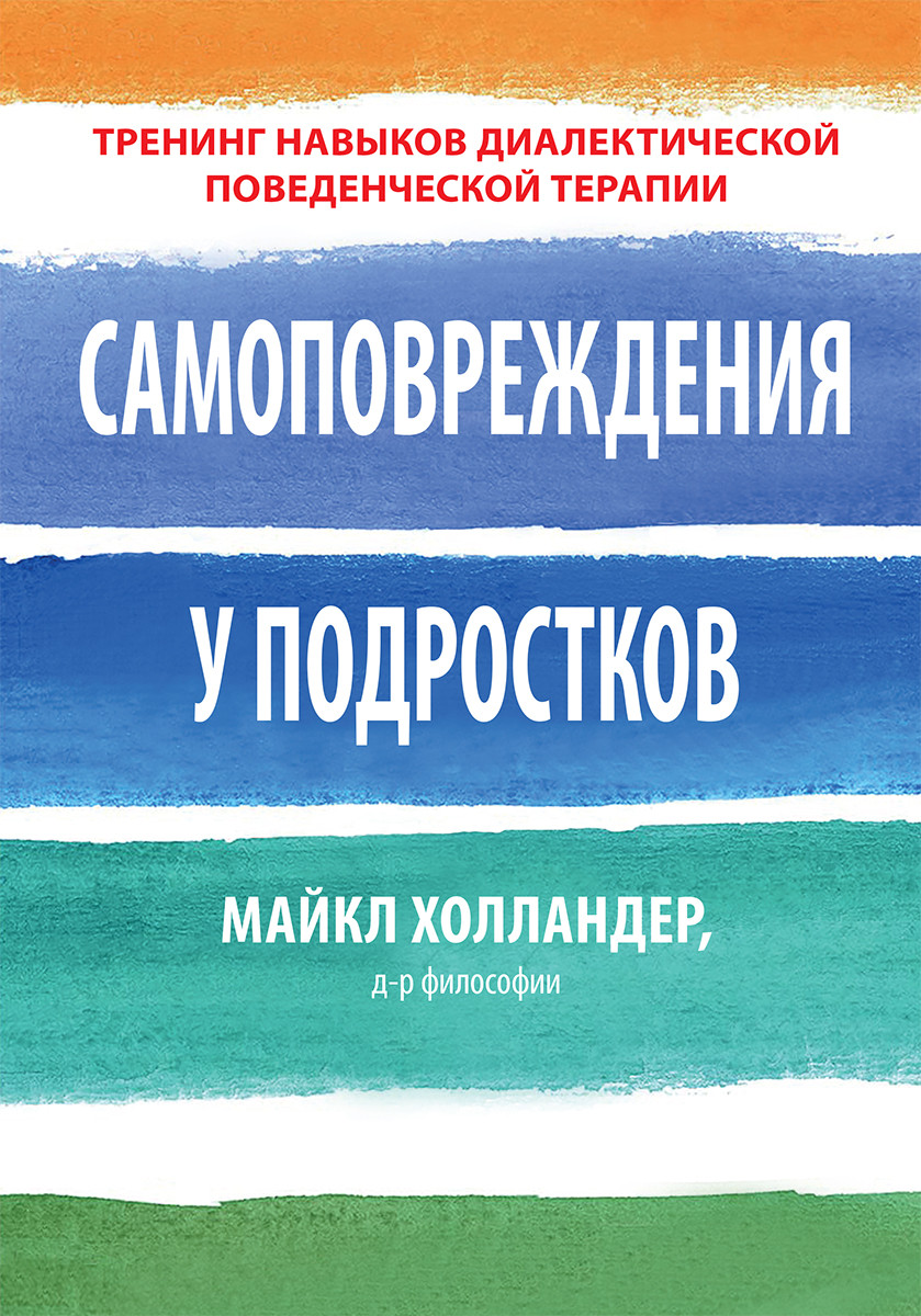 Самоповреждения у подростков. Тренинг навыков диалектической поведенческой терапии. М. Холландер