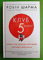 Клуб п ятої ранку. Візьміть під контроль свій ранок, покращте своє життя. Робін Шарма. КМ-Букс