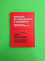 Никогда не управляйте в одиночку и другие правила современного лидерства. Кейт Феррацци