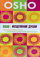 Исцеление души. 100 медитативных техник, целительных упражнений и релаксаций. Ошо