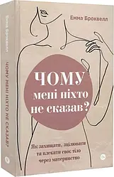 Чому мені ніхто не сказав? Як захищати, зцілювати та плекати своє тіло через материнство.Автор Емма Броквелл