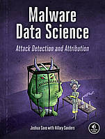 Malware Data Science: Attack Detection and Attribution, Joshua Saxe, Hillary Sanders