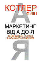 Маркетингу від А до Я. 80 концепцій, які має знати кожен менеджер. Філіп Котлер (м'яг. палітурка). (Укр. мова)