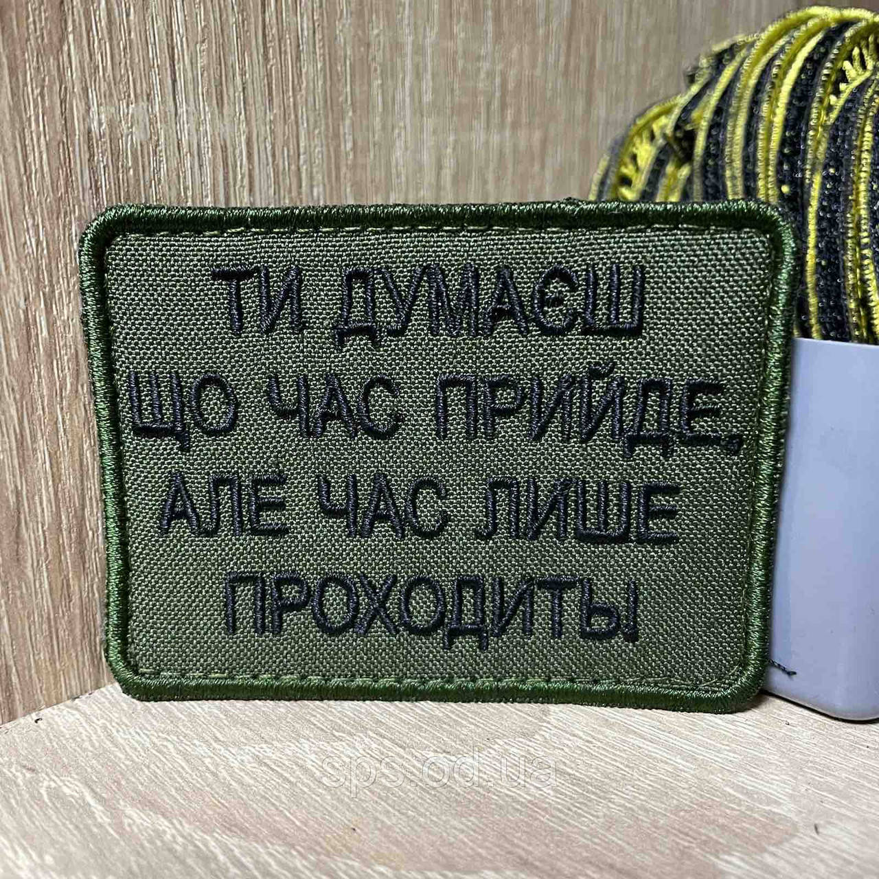 №380 Шеврон «ТИ ДУМАЄШ ЩО ЧАС ПРИЙДЕ, АЛЕ ЧАС ЛИШЕ ПРОХОДИТЬ!» 6*8 см