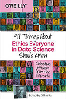 97 Things About Ethics Everyone in Data Science Should Know: Collective Wisdom from the Experts, Bill Franks