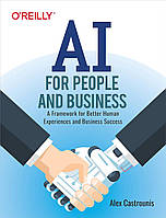 AI for People and Business: A Framework for Better Human Experiences and Business Success, Alex Castrounis