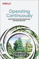 Operating Continuously: Best Practices for Accelerating Software Delivery, Edith Harbaugh, Cody De Arkland,