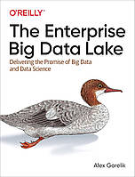 The Enterprise Big Data Lake: Delivering the Promise of Big Data and Data Science, Alex Gorelik