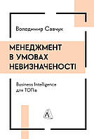 Книга «Менеджмент в умовах невизначеності. Business Intelligence для ТОПів». Автор - Владимир Савчук