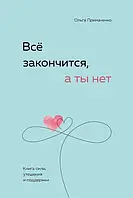 "Всё закончится, а ты нет" Книга силы, утешения и поддержки - Ольга Примаченко