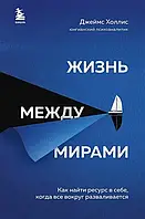 Жизнь между мирами. Как найти ресурс в себе, когда все вокруг разваливается Джеймс Холлис