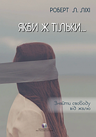 Якби ж тільки Знайти свободу від жалю. Роберт Л. Ліхі. Видавництво Ростислава Бурлаки