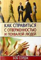 КАК СПРАВИТЬСЯ С ОТВЕРЖЕННОСТЬЮ И ПОХВАЛОЙ ЛЮДЕЙ. Боб Сордж