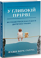 Книга У глибокій прірві. Як позбутися наслідків дитячих травм - Надін Берк Гарріс (58160)