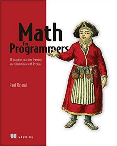 Math for Programmers: 3D graphics, machine learning, and simulations with Python. Paul Orland