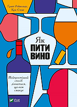 Як пити вино. Найпростіший спосіб дізнатися, що вам смакує - Ґрант Рейнольдс, Кріс Стенґ (9789669825209)