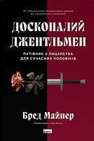 Досконалий джентльмен. Путівник з лицарства для сучасних чоловіків. Бред Майнер. Наш Формат