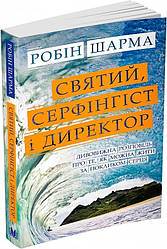 Святий, Cерфінгіст і Директор. Дивовижна розповідь про те, як можна жити за покликом серця. Автор Робін Шарма