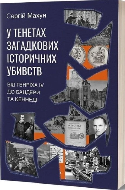 У ТЕНЕТАХ ЗАГАДКОВИХ ІСТОРИЧНИХ УБИВСТВ від Генріха IV до Бандери та Кеннеді С.Махун Віхола