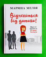 Відчепіться від дитини!, Прості правила мудрих батьків, Марія Мелія, BookChef