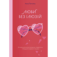 Книга Люби без ілюзій. Як звільнитися від токсичних стереотипів і побудувати здорові стосунки Yakaboo sl