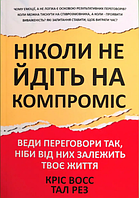 Ніколи не йдіть на компроміс Кріс Восс/Тал Рез (м'як.обкл)