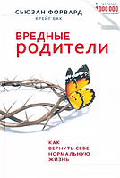 Вредные родители Как вернуть себе нормальную жизнь Сьюзан Форвард Крейг Бак