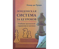 Лондонская система за 12 уроков. Учебник шахматной стратегии и тактики + упражнения Прадо О.