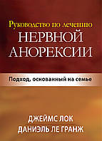 Руководство по лечению нервной анорексии. Подход, основанный на семье - Джеймс Д. Лок