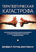 Терапевтическая катастрофа. Мастера психотерапии рассказывают о самых провальных случаях в своей карьере -