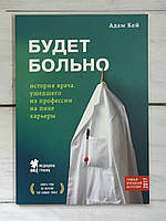 Кей Адам Будет больно. История врача, ушедшего из профессии на пике карьеры