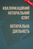 Кваліфікаційний нотаріальний іспит. Нотаріальна діяльність. (Зб. ф. ) Практичний посібник. Григоренко Л. С.