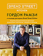 Bread Street Kitchen. Рецепты восхитительно вкусных домашних завтраков, обедов и ужинов. Гордон Рамзи