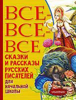 Все-все-все сказки и рассказы русских писателей для начальной школы. Толстой А. Н., Пушкин А. С., Толстой Л. Н