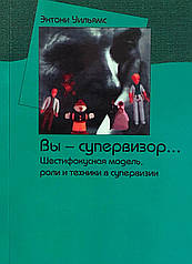Ви – супервізор... Шестифокусна модель, ролі та техніки у супервізії. Вільямс Е.