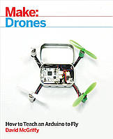 Make: Drones: Teach an Arduino to Fly, David McGriffy