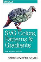 SVG Colors, Patterns & Gradients: Painting Vector Graphics, Amelia Bellamy-Royds, Kurt Cagle