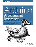 Arduino: A Technical Reference: A Handbook for Technicians, Engineers, and Makers, J. Hughes