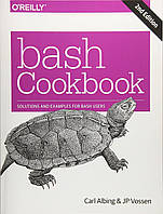 Bash Cookbook: Solutions and Examples for bash Users 2nd Edition, Carl Albing Ph.D., JP Vossen