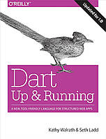 Dart: Up and Running: A New, Tool-Friendly Language for Structured Web Apps, Kathy Walrath, Seth Ladd