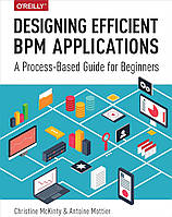 Designing Efficient BPM Applications: A Process-Based Guide for Beginners, Christine Mckinty, Antoine Mottier