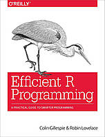 Efficient R Programming: A Practical Guide to Smarter Programming, Colin Gillespie, Robin Lovelace