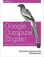 Google Compute Engine: Managing Secure and Scalable Cloud Computing, Marc Cohen, Kathryn Hurley, Paul Newson,