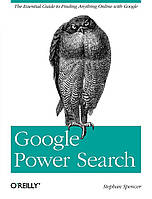 Google Power Search: The Essential Guide to Finding Anything Online with Google, Stephan Spencer