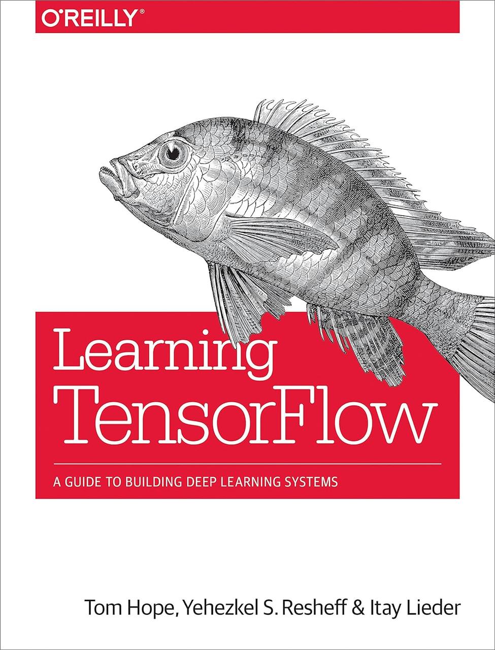 Learning TensorFlow: A Guide to Building Deep Learning Systems, Tom ...