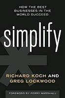 Simplify: How the Best Businesses in the World Succeed, Richard Koch, Greg Lockwood, Perry Marshall, more